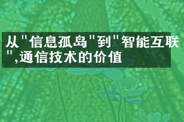 从"信息孤岛"到"智能互联",通信技术的价值