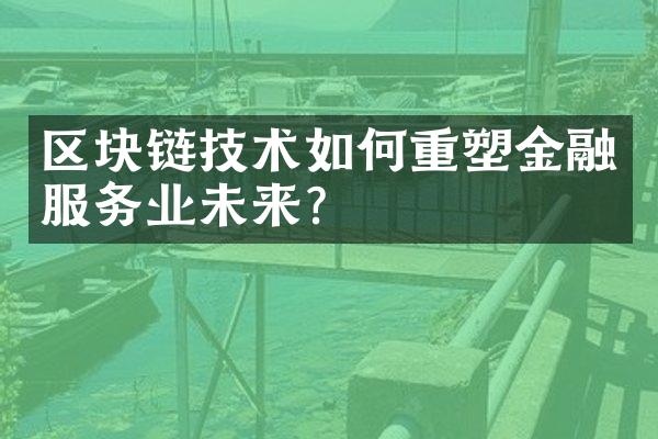 区块链技术如何重塑金融服务业未来?