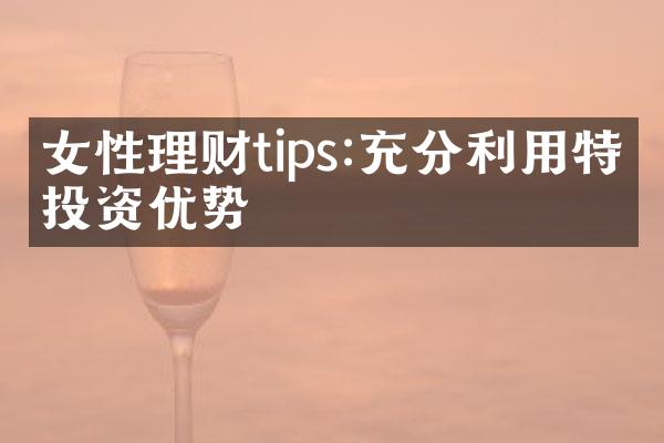 女性理财tips:充分利用特殊投资优势