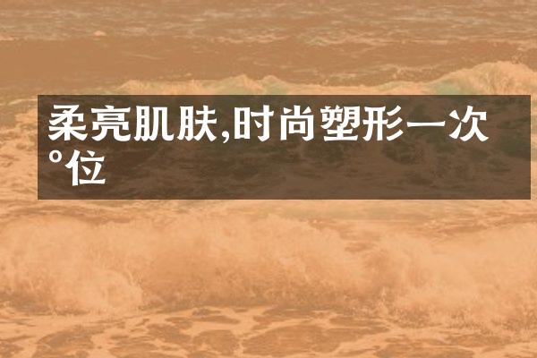 柔亮肌肤,时尚塑形一次到位