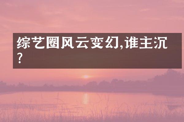 综艺圈风云变幻,谁主沉浮?