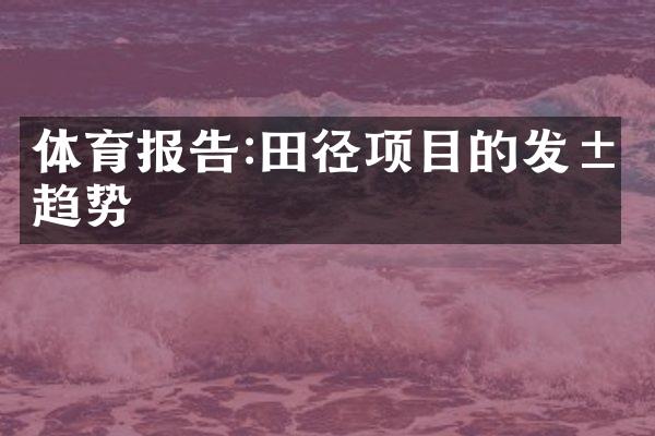 体育报告:田径项目的发展趋势