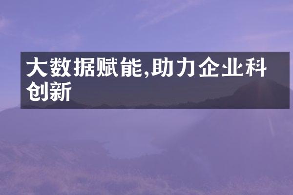 大数据赋能,助力企业科技创新