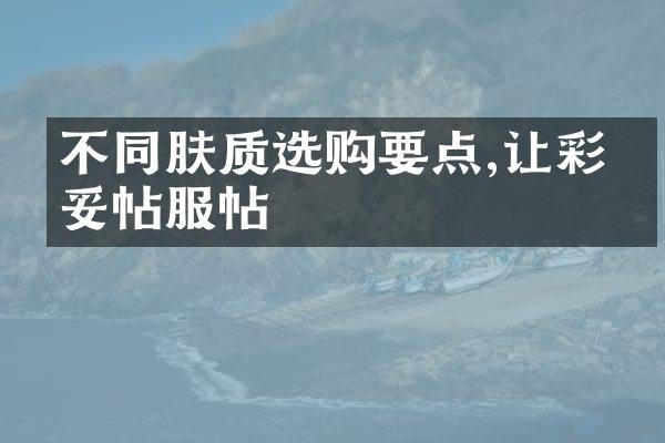 不同肤质选购要点,让彩妆妥帖服帖