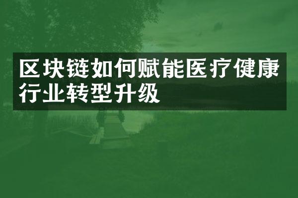 区块链如何赋能医疗健康行业转型升级