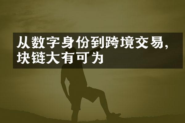 从数字身份到跨境交易,区块链有可为