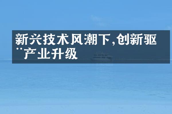 新兴技术风潮下,创新驱动产业升级