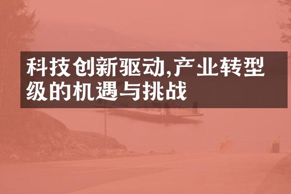 科技创新驱动,产业转型升级的机遇与挑战