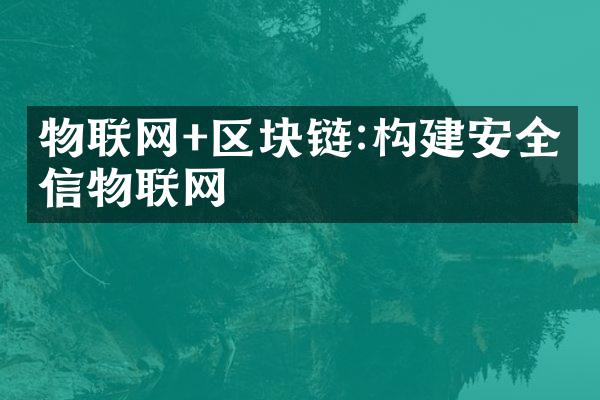 物联网+区块链:构建安全可信物联网