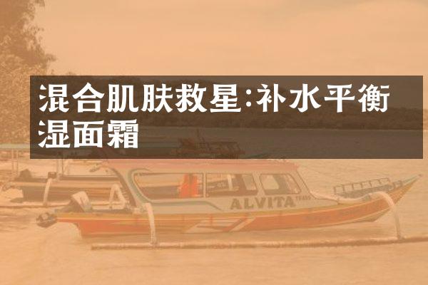 混合肌肤救星:补水平衡保湿面霜