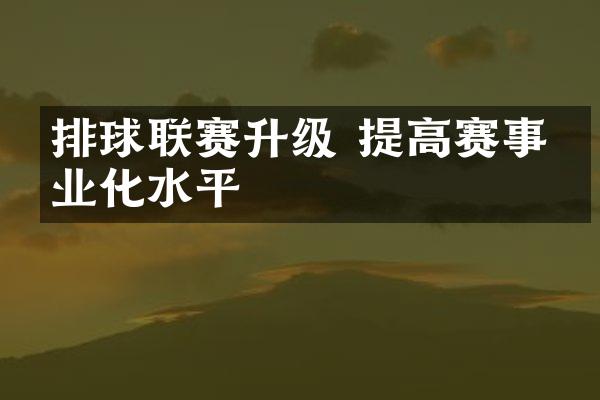 排球联赛升级 提高赛事专业化水平