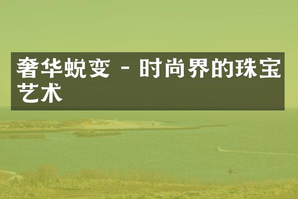 奢华蜕变 - 时尚界的珠宝艺术