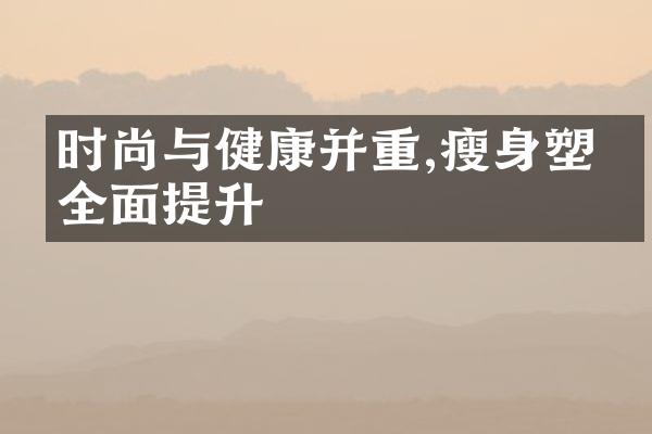 时尚与健康并重,瘦身塑形全面提升