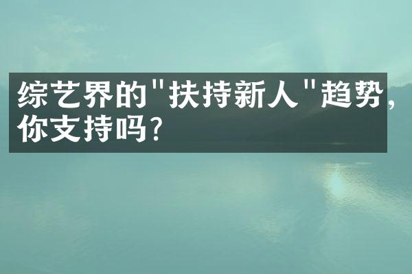 综艺界的"扶持新人"趋势,你支持吗?