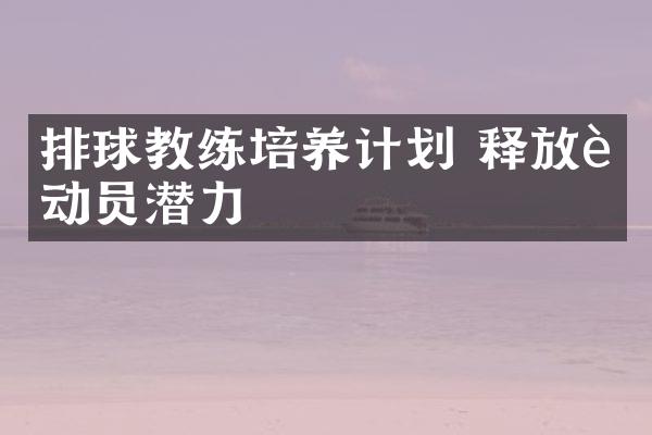 排球教练培养计划 释放运动员潜力