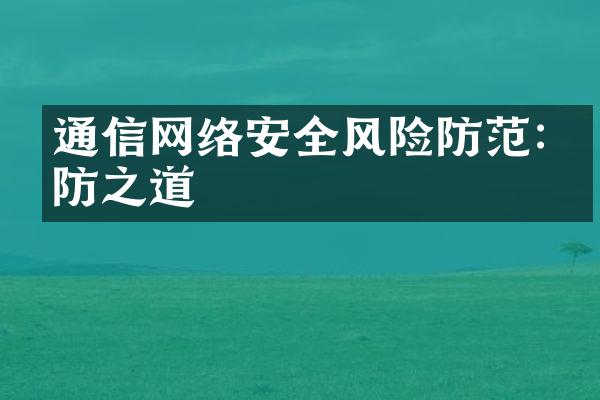 通信网络安全风险防范:攻防之道