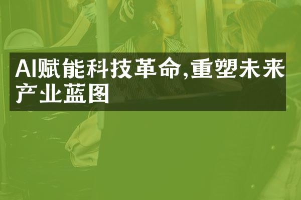 AI赋能科技革命,重塑未来产业蓝图