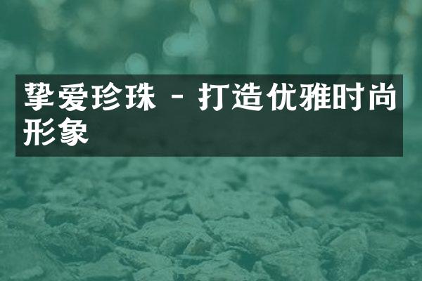 挚爱珍珠 - 打造优雅时尚形象