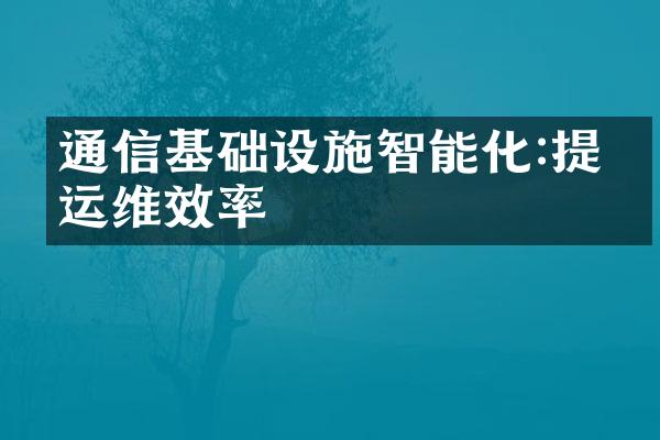 通信基础设施智能化:提升运维效率