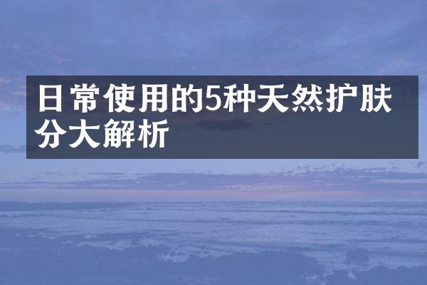 日常使用的5种天然护肤成分大解析