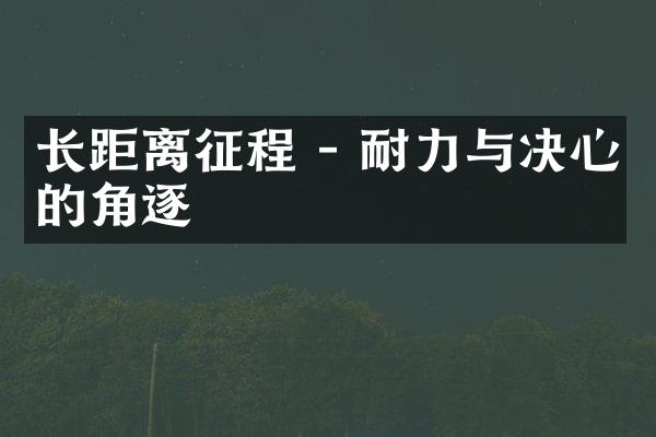 长距离征程 - 耐力与决心的角逐