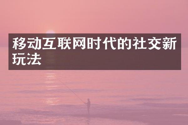 移动互联网时代的社交新玩法