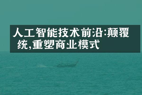 人工智能技术前沿:颠覆传统,重塑商业模式