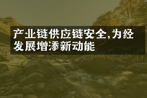 产业链供应链安全,为经济发展增添新动能