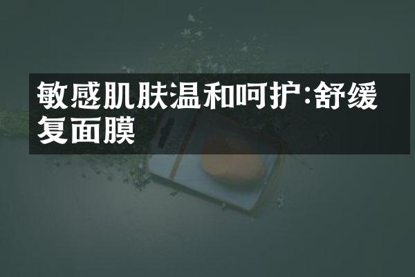 敏感肌肤温和呵护:舒缓修复面膜