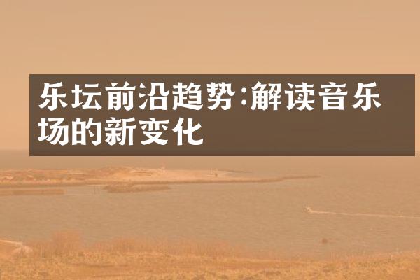 乐坛前沿趋势:解读音乐市场的新变化