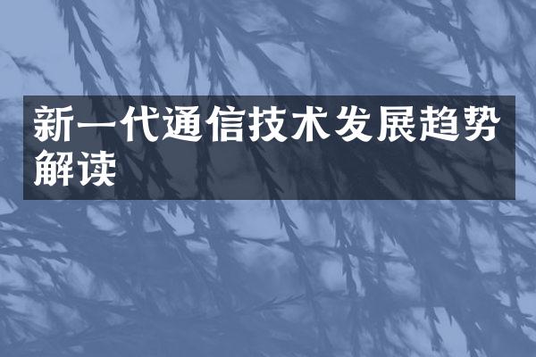 新一代通信技术发展趋势解读