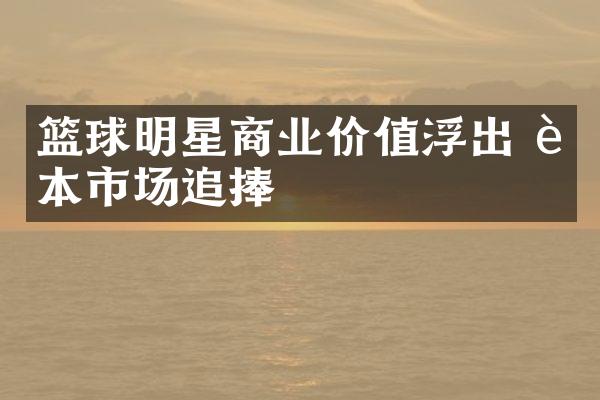 篮球明星商业价值浮出 资本市场追捧