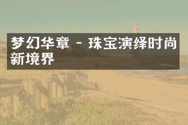 梦幻华章 - 珠宝演绎时尚新境界