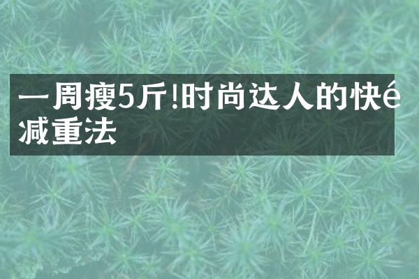 一周瘦5斤!时尚达人的快速减重法