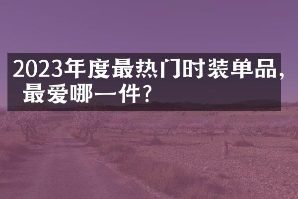 2023年度最热门时装单品,你最爱哪一件?