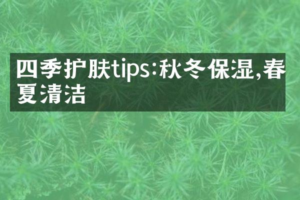 四季护肤tips:秋冬保湿,春夏清洁