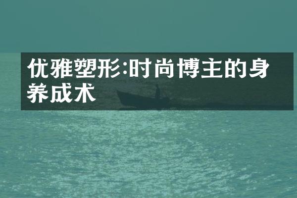 优雅塑形:时尚博主的身材养成术