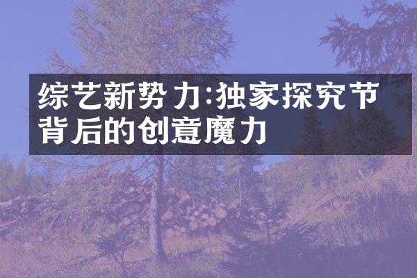 综艺新势力:独家探究节目背后的创意魔力