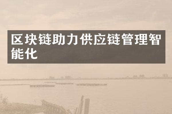 区块链助力供应链管理智能化