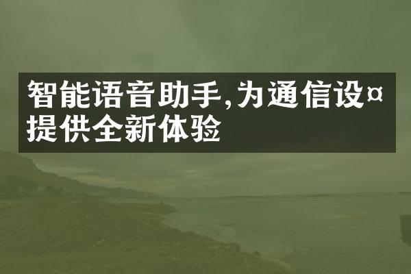 智能语音助手,为通信设备提供全新体验