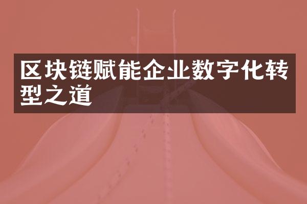 区块链赋能企业数字化转型之道