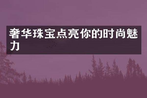 奢华珠宝点亮你的时尚魅力