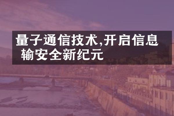 量子通信技术,开启信息传输安全新纪元