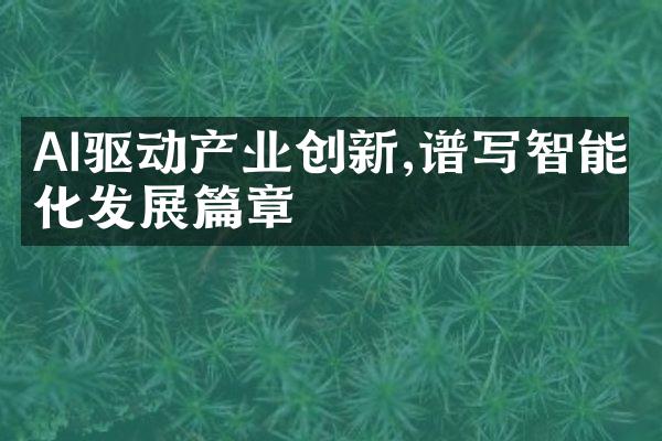 AI驱动产业创新,谱写智能化发展篇章