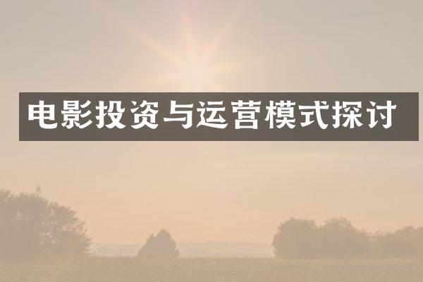 电影投资与运营模式探讨