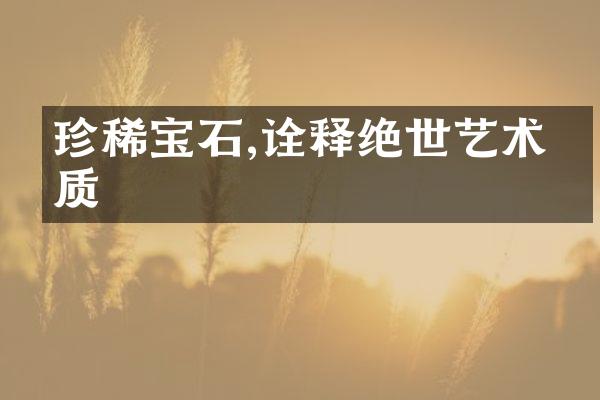 珍稀宝石,诠释绝世艺术品质