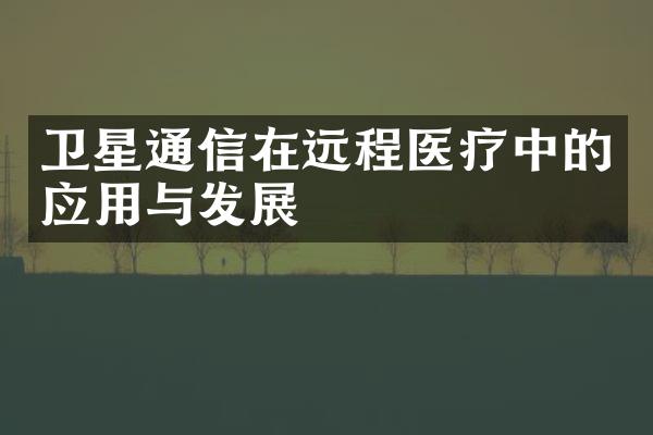 卫星通信在远程医疗中的应用与发展