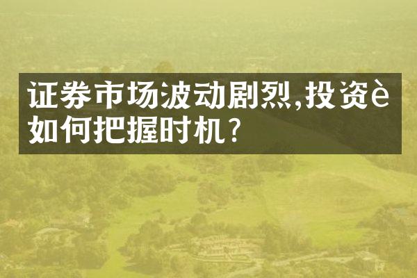 证券市场波动剧烈,投资者如何把握时机?