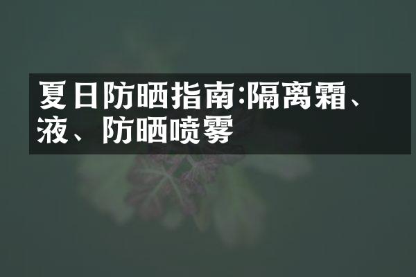 夏日防晒指南:隔离霜、乳液、防晒喷雾