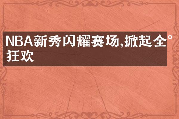 NBA新秀闪耀赛场,掀起全民狂欢